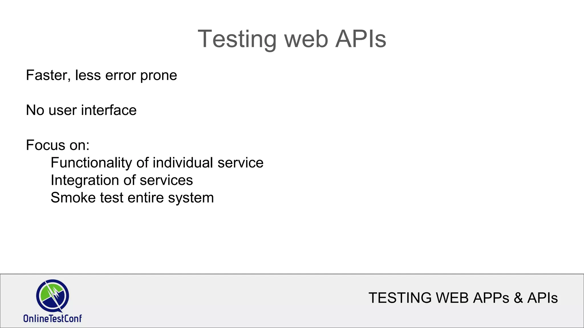 TESTING WEB APPs & APIs
Testing web APIs
Faster, less error prone
No user interface
Focus on:
Functionality of individual service
Integration of services
Smoke test entire system
 