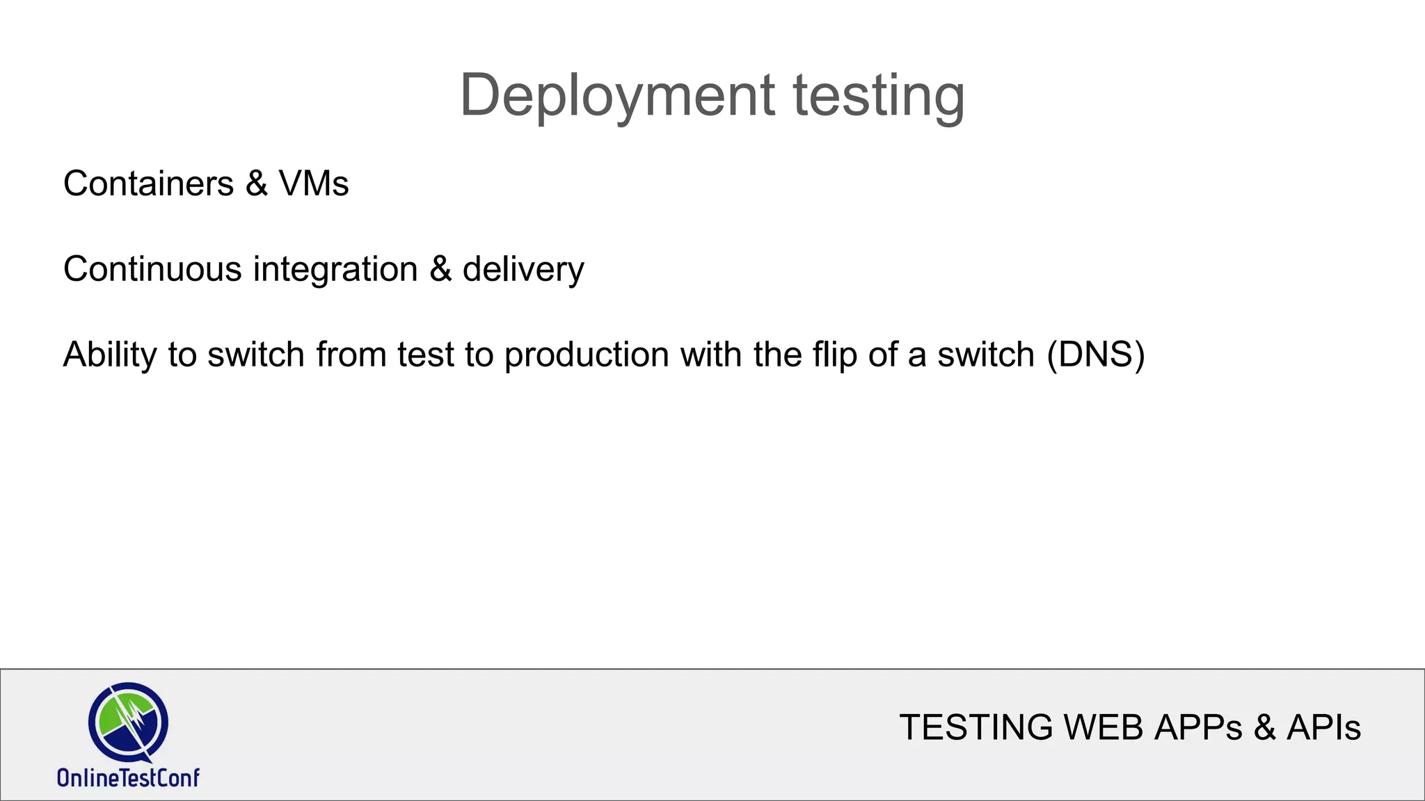 TESTING WEB APPs & APIs
Deployment testing
Containers & VMs
Continuous integration & delivery
Ability to switch from test to production with the flip of a switch (DNS)
 