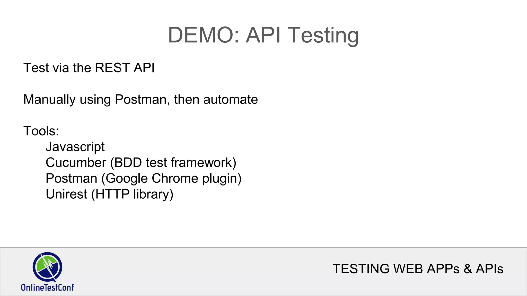 TESTING WEB APPs & APIs
DEMO: API Testing
Test via the REST API
Manually using Postman, then automate
Tools:
Javascript
Cucumber (BDD test framework)
Postman (Google Chrome plugin)
Unirest (HTTP library)
 