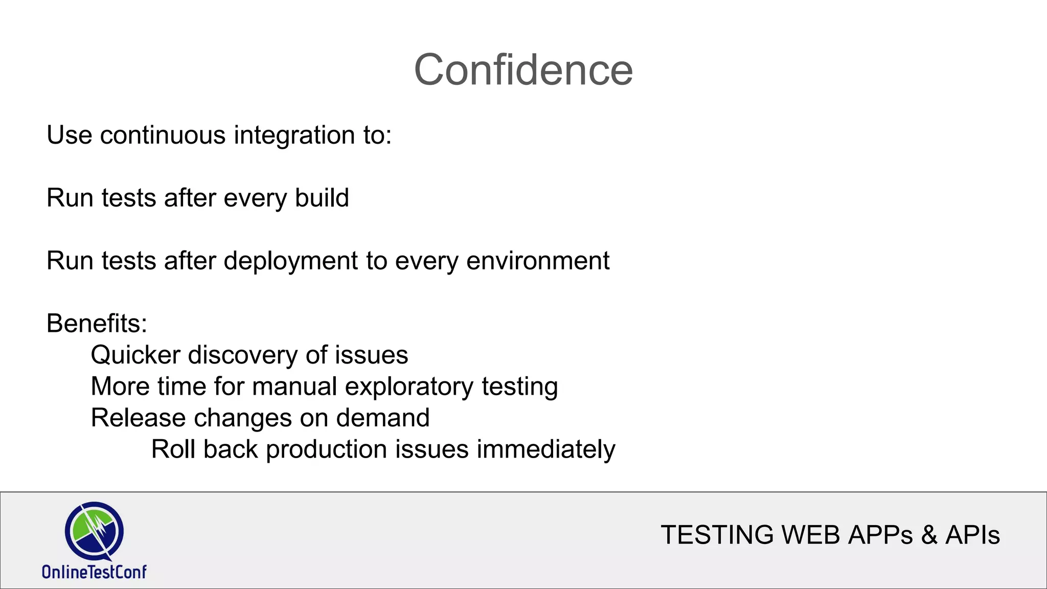 TESTING WEB APPs & APIs
Confidence
Use continuous integration to:
Run tests after every build
Run tests after deployment to every environment
Benefits:
Quicker discovery of issues
More time for manual exploratory testing
Release changes on demand
Roll back production issues immediately
 