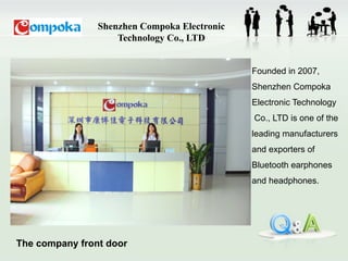 Shenzhen Compoka Electronic
Technology Co., LTD
Founded in 2007,
Shenzhen Compoka
Electronic Technology
Co., LTD is one of the
leading manufacturers
and exporters of
Bluetooth earphones
and headphones.
The company front door
 