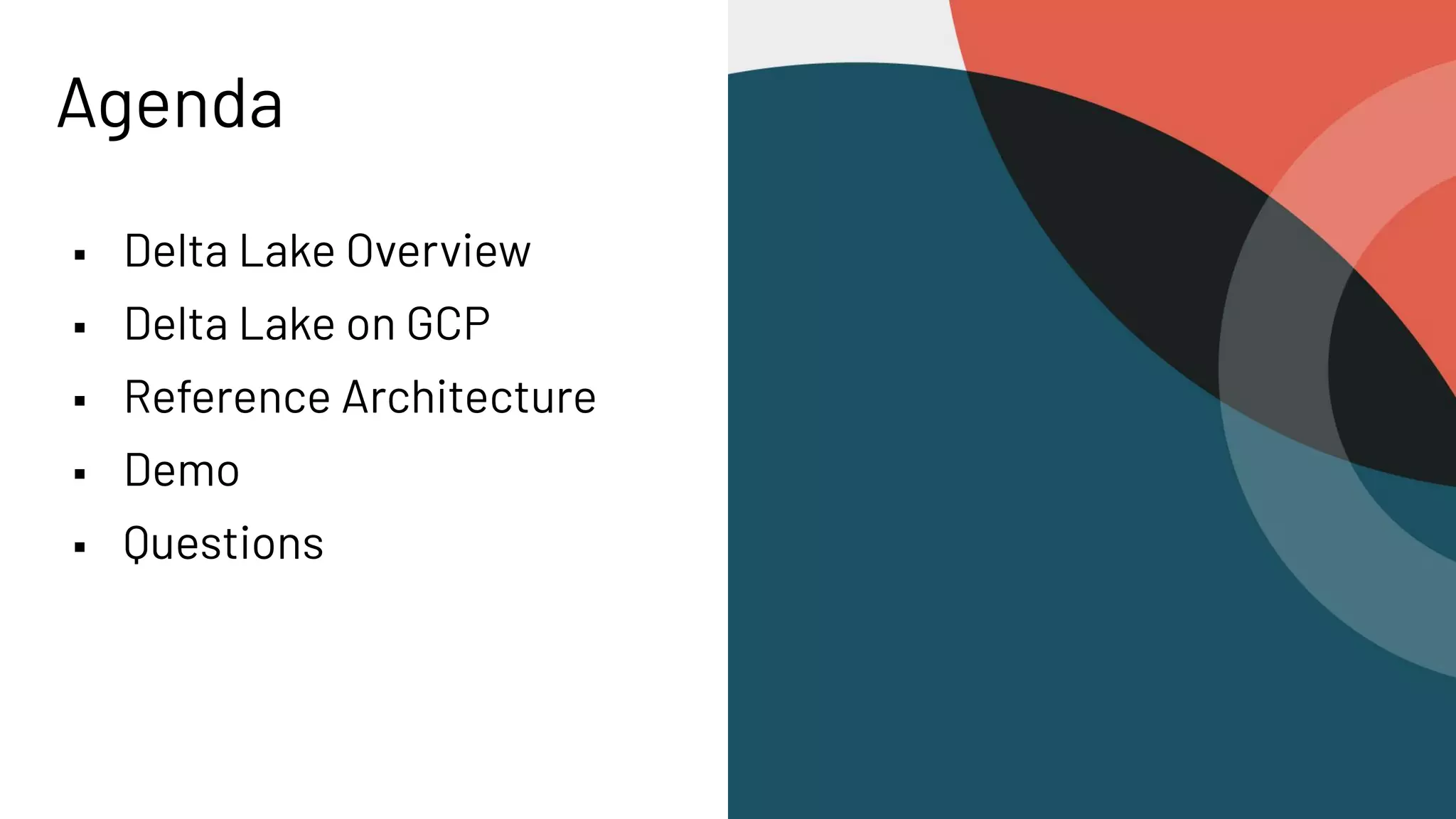 Agenda
▪ Delta Lake Overview
▪ Delta Lake on GCP
▪ Reference Architecture
▪ Demo
▪ Questions
 