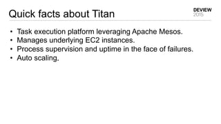 Quick facts about Titan
•  Task execution platform leveraging Apache Mesos.
•  Manages underlying EC2 instances.
•  Proces...