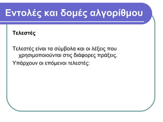 Εντολές και δομές αλγορίθμου
Τελεστές
Τελεστές είναι τα σύμβολα και οι λέξεις που
χρησιμοποιούνται στις διάφορες πράξεις.
Υπάρχουν οι επόμενοι τελεστές:
 