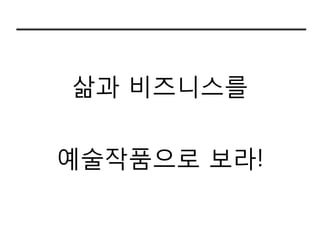 삶과 비즈니스를


예술작품으로 보라!
 