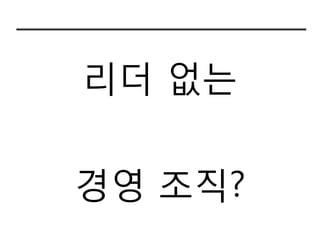 리더 없는

경영 조직?
 