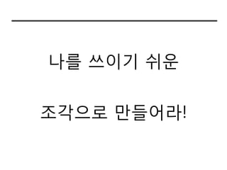 나를 쓰이기 쉬운


조각으로 만들라!
 