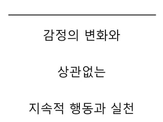감정의 변화와


  상관없는

지속적 행동과 실천
 