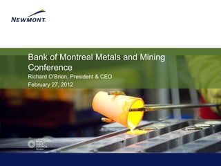 Bank of Montreal Metals and Mining
Conference
Richard O‟Brien, President & CEO
February 27, 2012
 