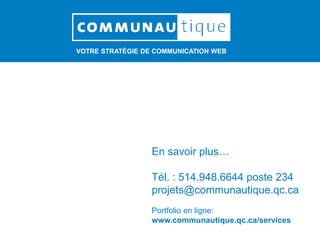 VOTRE STRATÉGIE DE COMMUNICATION WEB
En savoir plus…
Tél. : 514.948.6644 poste 234
projets@communautique.qc.ca
Portfolio en ligne:
www.communautique.qc.ca/services
 