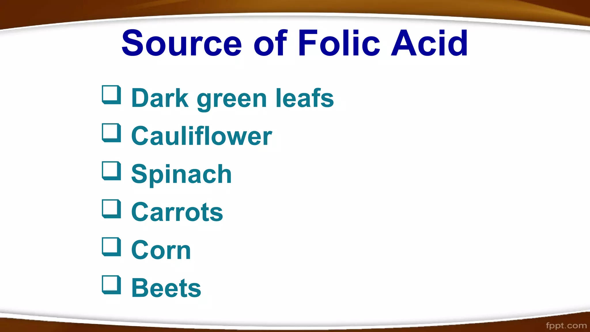 Source of Folic Acid
Dark green leafs
Cauliflower
Spinach
Carrots
Corn
Beets