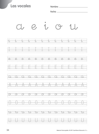 851922 _ 0001-0080.qxd

17/11/06

16:01

Página 2

Las vocales

Ficha

Nombre:

1

Fecha:

Nombre

Las vocales
Fecha

^
I
æ
E
å
A
o
O
¤
U
2

^
I
æ
E
å
A
o
O
¤
U

^
I
æ
E
å
A
o
O
¤
U

^
I
æ
E
å
A
o
O
¤
U

^
I
æ
E
å
A
o
O
¤
U

^
I
æ
E
å
A
o
O
¤
U

^
I
æ
E
å
A
o
O
¤
U

^
I
æ
E
å
A
o
O
¤
U

^
I
æ
E
å
A
o
O
¤
U

^
I
æ
E
å
A
o
O
¤
U

^
I
æ
E
å
A
o
O
¤
U

^
I
æ
E
å
A
o
O
¤
U

© 2007 Santillana Educación, S. L.

å æ ^ o ¤

■ Escritura a la carta

34
227245 _ 0001-0112.indd 34

Material fotocopiable © 2011 Santillana Educación, S. L.

05/10/10 16:04

 