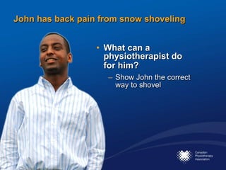 John has back pain from snow shoveling What can a physiotherapist do for him?   Show John the correct way to shovel 