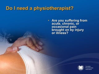 Do I need a physiotherapist? Are you suffering from acute, chronic, or occasional pain  brought on by injury  or illness? 