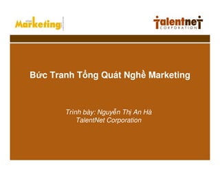 B c Tranh T ng Quát Ngh Marketing



       Trình bày: Nguy n Th An Hà
           TalentNet Corporation
 
