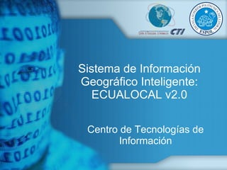 Sistema de Información Geográfico Inteligente: ECUALOCAL v2.0 Centro de Tecnologías de Información 