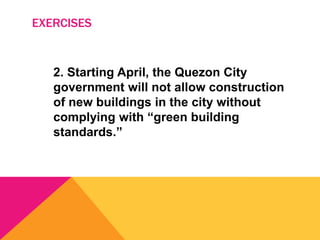 EXERCISES
2. Starting April, the Quezon City
government will not allow construction
of new buildings in the city without
complying with “green building
standards.”
 