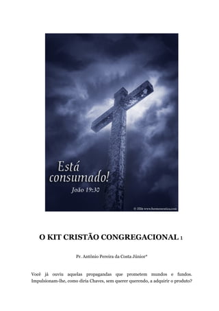 O KIT CRISTÃO CONGREGACIONAL 1
Pr. Antônio Pereira da Costa Júnior*
Você já ouviu aquelas propagandas que prometem mundos e fundos.
Impulsionam-lhe, como diria Chaves, sem querer querendo, a adquirir o produto?
 
