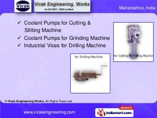 Maharashtra, India

 Coolant Pumps for Cutting &
Slitting Machine
 Coolant Pumps for Grinding Machine
 Industrial Vices...