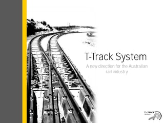 T-Track System 
A new direction for the Australian 
rail industry 
 