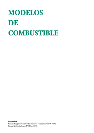 MODELOS
DE
COMBUSTIBLE




Bibliografía:
Manual de Operaciones Contra Incendios Forestales (ICONA 1994)
Manual del Contrafuego (TRAGSA 1997)
 