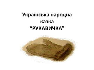 Українська народна
казка
“РУКАВИЧКА”
 