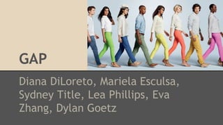 GAP
Diana DiLoreto, Mariela Esculsa,
Sydney Title, Lea Phillips, Eva
Zhang, Dylan Goetz
 