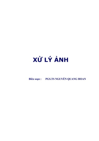 HỌC VIỆN CÔNG NGHỆ BƯU CHÍNH VIỄN THÔNG
XỬ LÝ ẢNH
Biên soạn : PGS.TS NGUYỄN QUANG HOAN
 