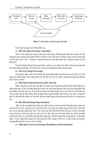 Chương 1: Nhập môn xử lý ảnh
4
Hình 1.1 Các bước cơ bản trong xử lý ảnh
Sơ đồ này bao gồm các thành phần sau:
a) Phần thu ...