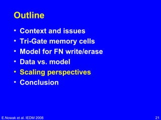 Outline Context and issues Tri-Gate memory cells Model for FN write/erase Data vs. model Scaling perspectives Conclusion E.Nowak et al. IEDM 2008 