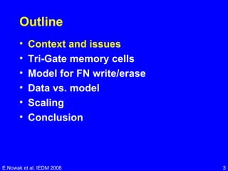 Outline Context and issues Tri-Gate memory cells Model for FN write/erase Data vs. model Scaling Conclusion E.Nowak et al. IEDM 2008 