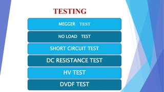 TESTING
DC RESISTANCE TEST
MEGGER TEST
SHORT CIRCUIT TEST
NO LOAD TEST
HV TEST
DVDF TEST
 