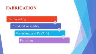 FABRICATION
Coil Winding
Core-Coil Assembly
Varnishing and Painting
Finishing
 