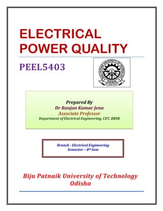 ELECTRICAL
POWER QUALITY
PEEL5403
Biju Patnaik University of Technology
Odisha
Prepared By
Dr Ranjan Kumar Jena
Associate Professor
Department of Electrical Engineering, CET, BBSR
Branch - Electrical Engineering
Semester – 8th Sem
 
