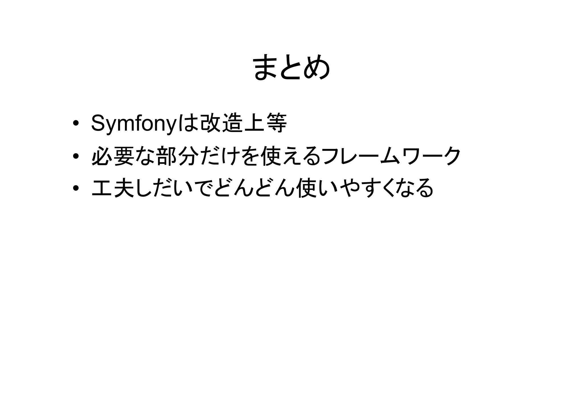 まとめ
• Symfonyは改造上等
• 必要な部分だけを使えるフレームワーク
• 工夫しだいでどんどん使いやすくなる
 