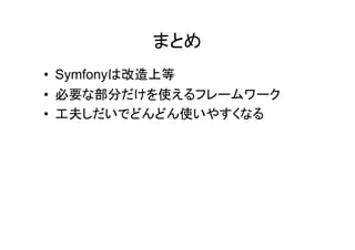 まとめ
• Symfonyは改造上等
• 必要な部分だけを使えるフレームワーク
• 工夫しだいでどんどん使いやすくなる
 