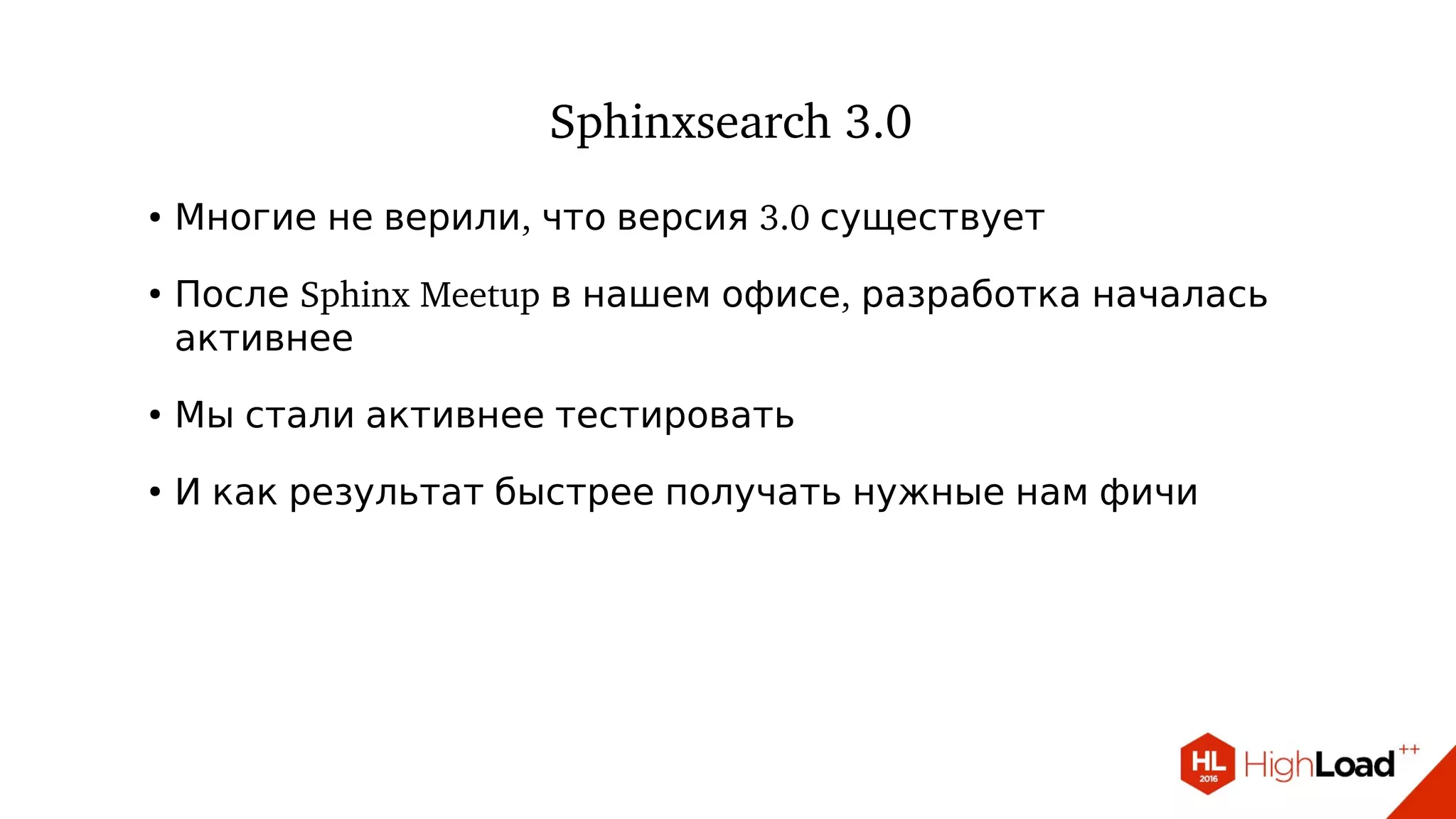 Sphinxsearch 3.0
● , 3.0Многие не верили что версия существует
●
Sphinx Meetup ,После в нашем офисе разработка началась
активнее
●
Мы стали активнее тестировать
●
И как результат быстрее получать нужные нам фичи