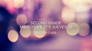 SECOND GRADE
MIERCOLES 27 Y JUEVES 28
ENGLISH CLASS
 