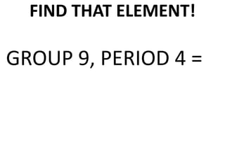 FIND THAT ELEMENT!

GROUP 9, PERIOD 4 =
 