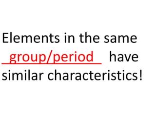 Elements in the same
_group/period_ have
similar characteristics!
 