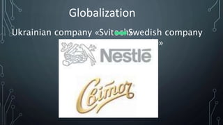 Ukrainian company «Svitoch»Swedish company
«Nestle»
Globalization
 