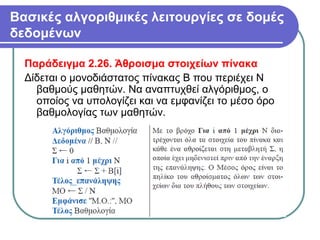 Βασικές αλγοριθμικές λειτουργίες σε δομές
δεδομένων
Παράδειγμα 2.26. Άθροισμα στοιχείων πίνακα
Δίδεται ο μονοδιάστατος πίνακας Β που περιέχει Ν
βαθμούς μαθητών. Να αναπτυχθεί αλγόριθμος, ο
οποίος να υπολογίζει και να εμφανίζει το μέσο όρο
βαθμολογίας των μαθητών.
 