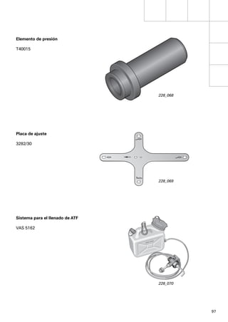 Elemento de presión

T40015




                                 228_068




Placa de ajuste

3282/30




                                 228_069




Sistema para el llenado de ATF

VAS 5162




                                 228_070




                                           97
 