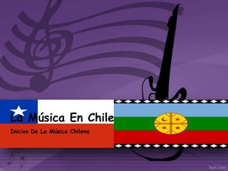 La Música En Chile
Inicios De La Música Chilena
 