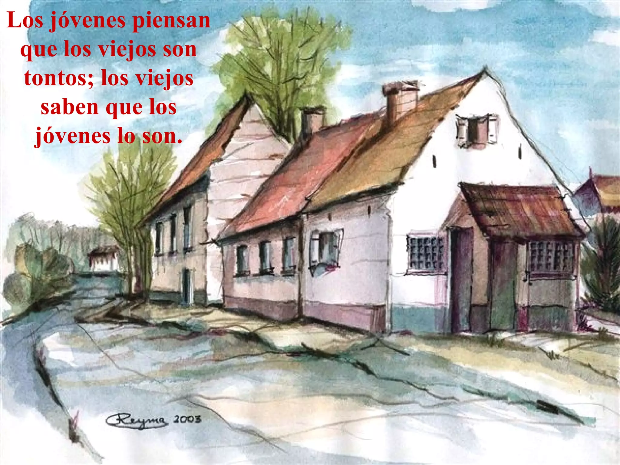 Los jóvenes piensan que los viejos son tontos; los viejos saben que los jóvenes lo son. 