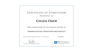 for completion of the online course in
This course is designated for 1 RAC points.
Certificate of Completion
Awarded to
______________________________________________
Lauren M. Power
Vice President, Education and Professional Development
8/3/2016
Ghada Omer
Pharmaceuticals: Definition and Lifecycle
 