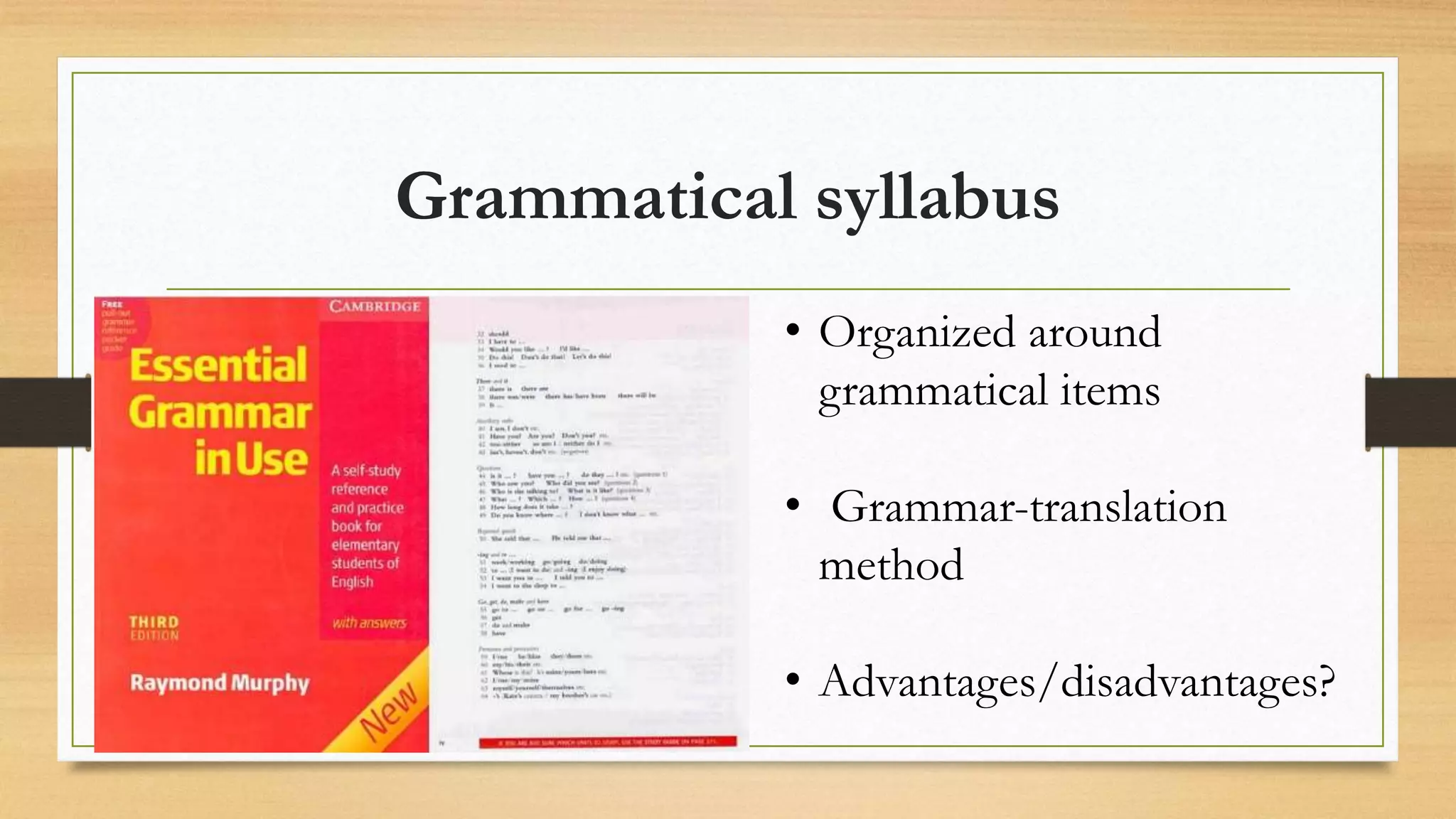 Grammatical syllabus
• Organized around
grammatical items
• Grammar-translation
method
• Advantages/disadvantages?
 