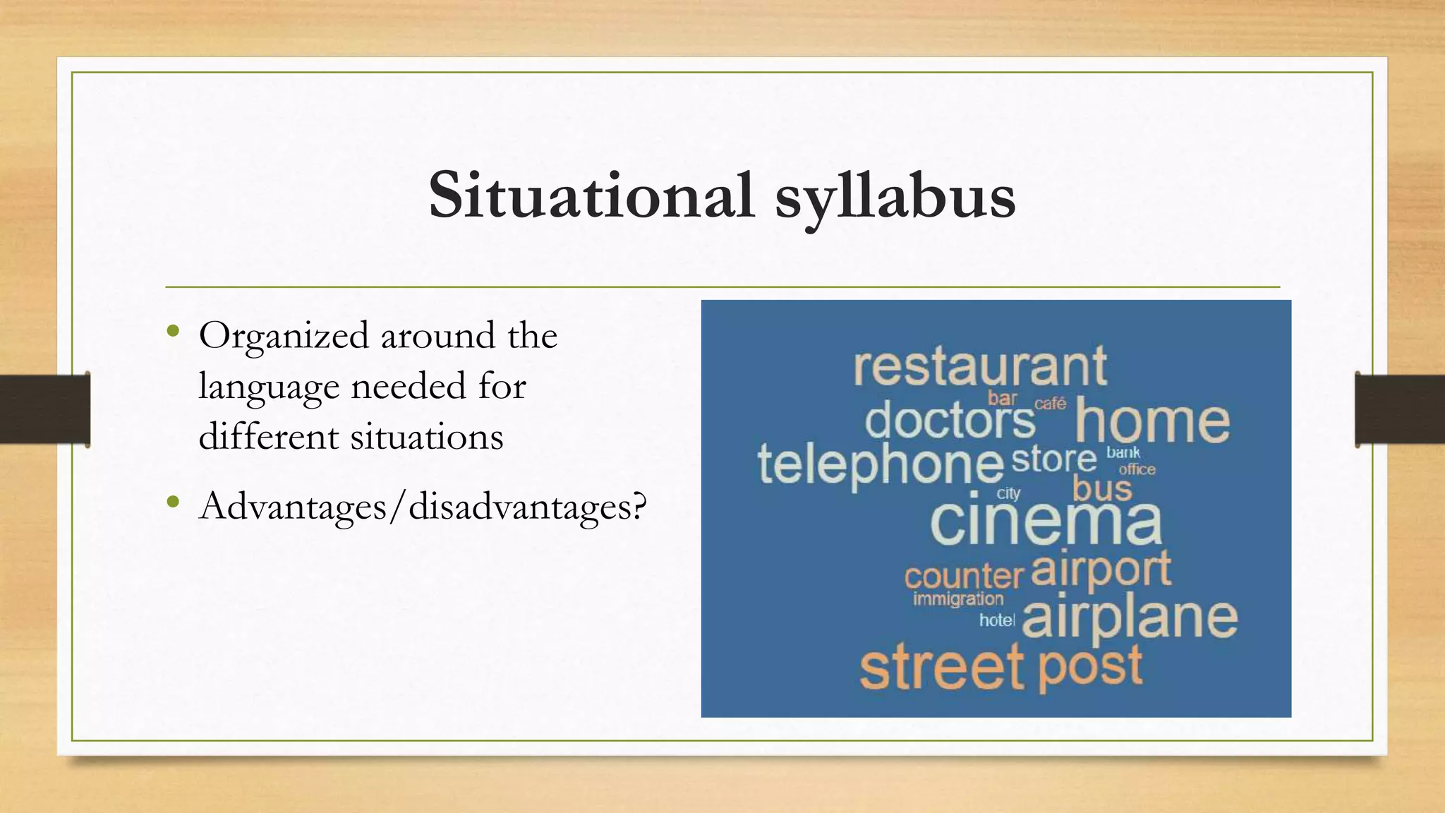Situational syllabus
• Organized around the
language needed for
different situations
• Advantages/disadvantages?
 
