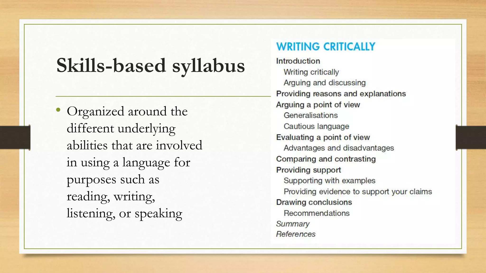 Skills-based syllabus
• Organized around the
different underlying
abilities that are involved
in using a language for
purposes such as
reading, writing,
listening, or speaking
 