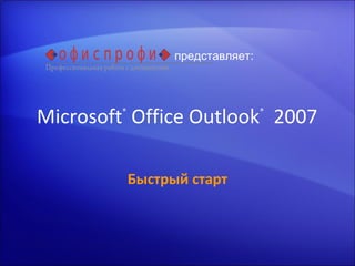 Microsoft®
 Office Outlook®
  2007
Быстрый старт
представляет:
 